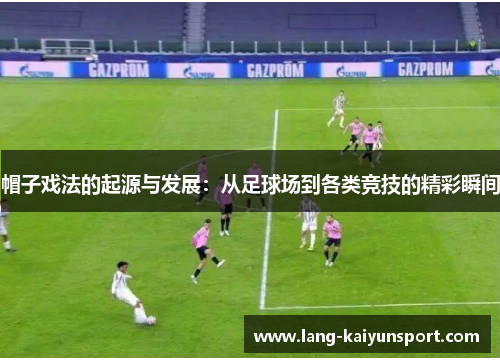 帽子戏法的起源与发展：从足球场到各类竞技的精彩瞬间