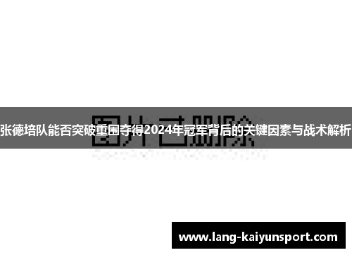 张德培队能否突破重围夺得2024年冠军背后的关键因素与战术解析