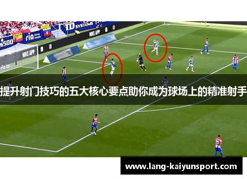 提升射门技巧的五大核心要点助你成为球场上的精准射手 提升射门技巧的五大核心要点助你成为球场上的精准射手