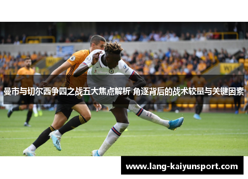 曼市与切尔西争四之战五大焦点解析 角逐背后的战术较量与关键因素
