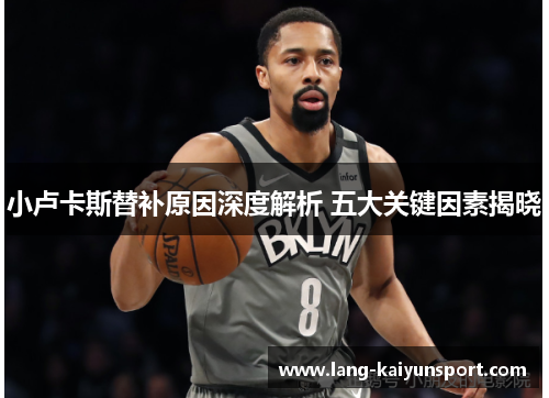 小卢卡斯替补原因深度解析 五大关键因素揭晓