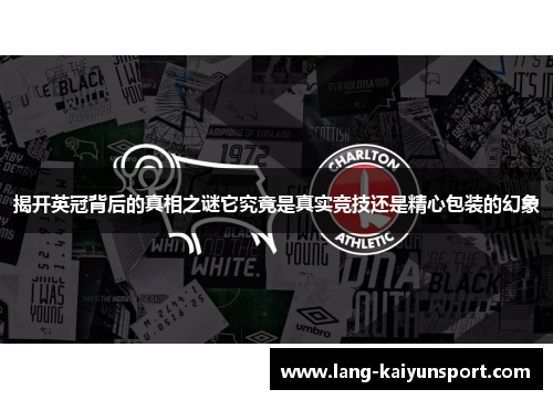 揭开英冠背后的真相之谜它究竟是真实竞技还是精心包装的幻象