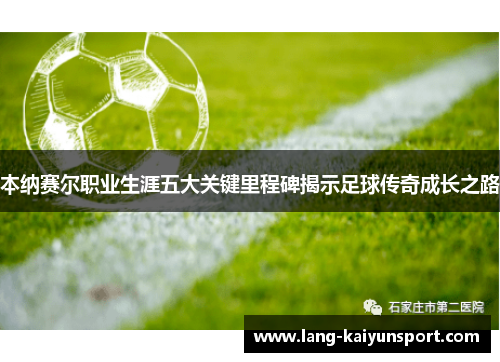 本纳赛尔职业生涯五大关键里程碑揭示足球传奇成长之路 本纳赛尔职业生涯五大关键里程碑揭示足球传奇成长之路