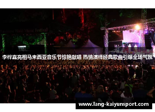 李梓嘉亮相马来西亚音乐节惊艳献唱 热情演绎经典歌曲引爆全场气氛 李梓嘉亮相马来西亚音乐节惊艳献唱 热情演绎经典歌曲引爆全场气氛