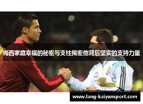 梅西家庭幸福的秘密与支柱揭密他背后坚实的支持力量 梅西家庭幸福的秘密与支柱揭密他背后坚实的支持力量