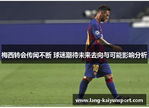 梅西转会传闻不断 球迷期待未来去向与可能影响分析 梅西转会传闻不断 球迷期待未来去向与可能影响分析