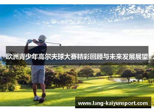 欧洲青少年高尔夫球大赛精彩回顾与未来发展展望
