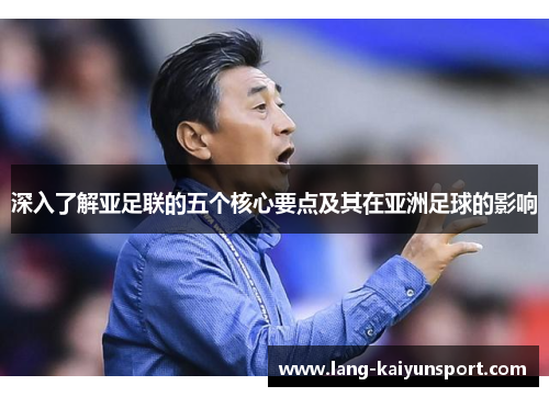 深入了解亚足联的五个核心要点及其在亚洲足球的影响