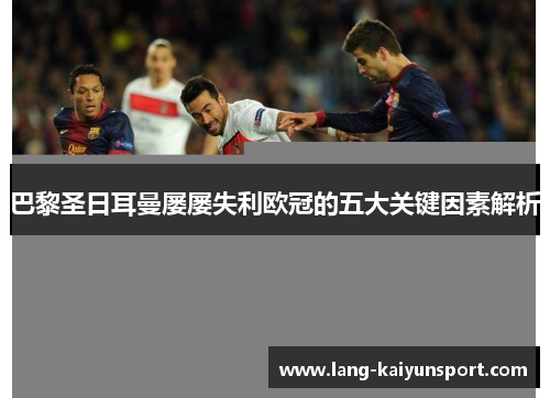 巴黎圣日耳曼屡屡失利欧冠的五大关键因素解析 巴黎圣日耳曼屡屡失利欧冠的五大关键因素解析