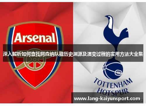 深入解析如何查找阿森纳队徽历史渊源及演变过程的实用方法大全集 深入解析如何查找阿森纳队徽历史渊源及演变过程的实用方法大全集