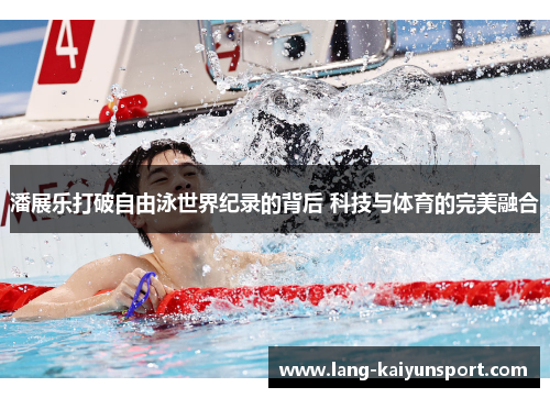 潘展乐打破自由泳世界纪录的背后 科技与体育的完美融合 潘展乐打破自由泳世界纪录的背后 科技与体育的完美融合
