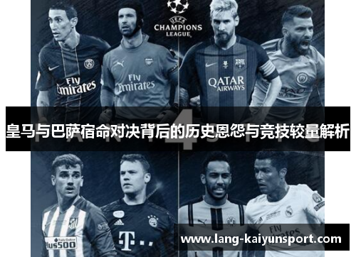 皇马与巴萨宿命对决背后的历史恩怨与竞技较量解析 皇马与巴萨宿命对决背后的历史恩怨与竞技较量解析