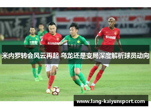米内罗转会风云再起 乌龙还是变局深度解析球员动向