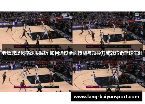 老詹球场风格深度解析 如何通过全面技能与领导力成就传奇篮球生涯 老詹球场风格深度解析 如何通过全面技能与领导力成就传奇篮球生涯