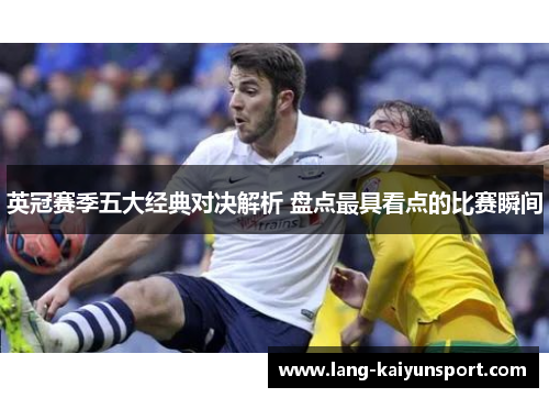 英冠赛季五大经典对决解析 盘点最具看点的比赛瞬间 英冠赛季五大经典对决解析 盘点最具看点的比赛瞬间