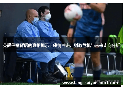 英超停摆背后的真相揭示:疫情冲击、财政危机与未来走向分析 英超停摆背后的真相揭示:疫情冲击、财政危机与未来走向分析