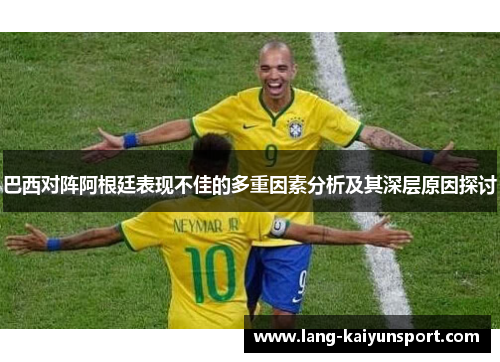 巴西对阵阿根廷表现不佳的多重因素分析及其深层原因探讨