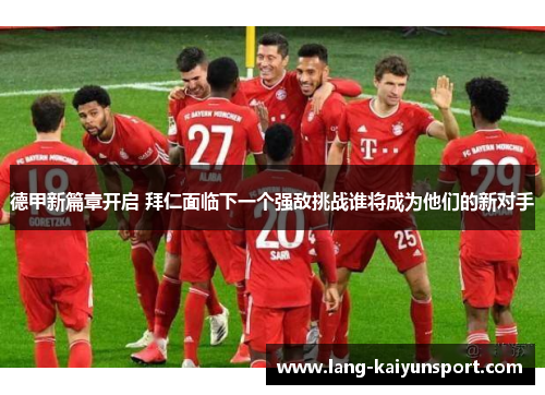 德甲新篇章开启 拜仁面临下一个强敌挑战谁将成为他们的新对手 德甲新篇章开启 拜仁面临下一个强敌挑战谁将成为他们的新对手
