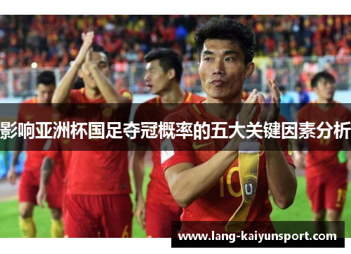 影响亚洲杯国足夺冠概率的五大关键因素分析