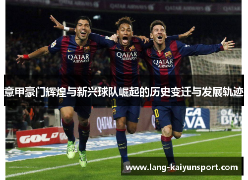 意甲豪门辉煌与新兴球队崛起的历史变迁与发展轨迹 意甲豪门辉煌与新兴球队崛起的历史变迁与发展轨迹