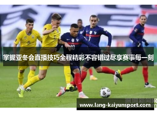 掌握亚冬会直播技巧全程精彩不容错过尽享赛事每一刻 掌握亚冬会直播技巧全程精彩不容错过尽享赛事每一刻