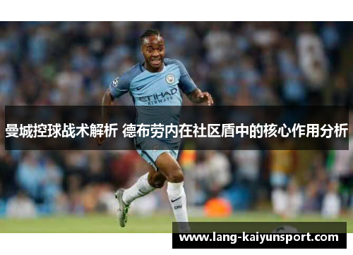 曼城控球战术解析 德布劳内在社区盾中的核心作用分析 曼城控球战术解析 德布劳内在社区盾中的核心作用分析