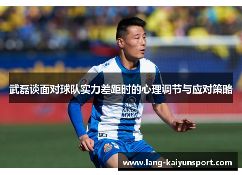 武磊谈面对球队实力差距时的心理调节与应对策略
