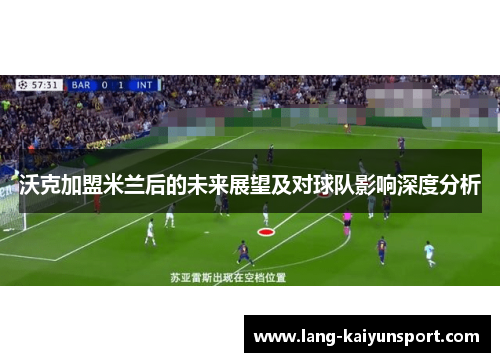 沃克加盟米兰后的未来展望及对球队影响深度分析 沃克加盟米兰后的未来展望及对球队影响深度分析