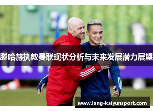滕哈赫执教曼联现状分析与未来发展潜力展望 滕哈赫执教曼联现状分析与未来发展潜力展望