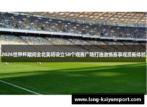 2026世界杯期间全北美将设立50个观赛广场打造激情赛事观赏新体验