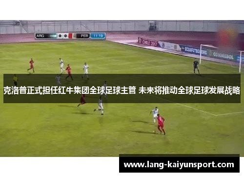 克洛普正式担任红牛集团全球足球主管 未来将推动全球足球发展战略 克洛普正式担任红牛集团全球足球主管 未来将推动全球足球发展战略