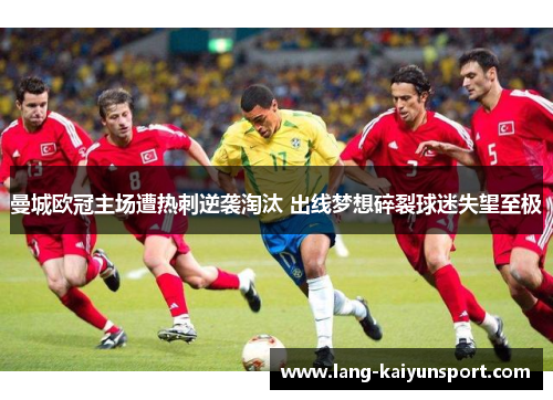 曼城欧冠主场遭热刺逆袭淘汰 出线梦想碎裂球迷失望至极 曼城欧冠主场遭热刺逆袭淘汰 出线梦想碎裂球迷失望至极