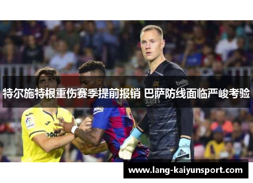 特尔施特根重伤赛季提前报销 巴萨防线面临严峻考验 特尔施特根重伤赛季提前报销 巴萨防线面临严峻考验