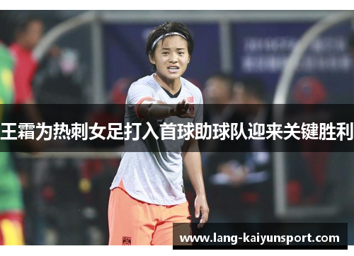 王霜为热刺女足打入首球助球队迎来关键胜利 王霜为热刺女足打入首球助球队迎来关键胜利
