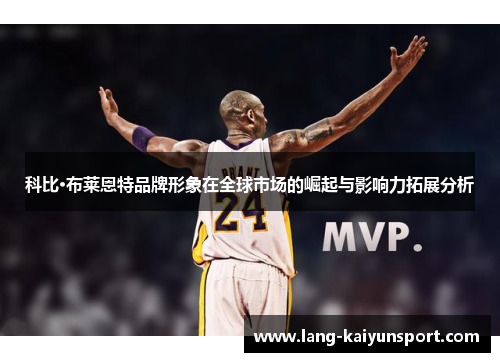 科比·布莱恩特品牌形象在全球市场的崛起与影响力拓展分析