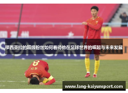 穆西亚拉的超级粉丝如何看待他在足球世界的崛起与未来发展