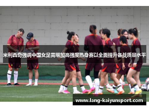 米利西奇强调中国女足需增加高强度热身赛以全面提升备战质量水平