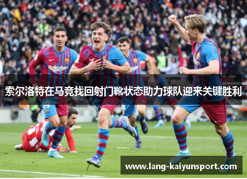 索尔洛特在马竞找回射门靴状态助力球队迎来关键胜利