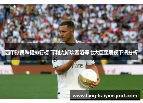 西甲球员跌幅排行榜 菲利克斯坎塞洛等七大巨星表现下滑分析