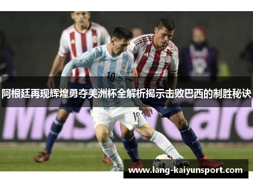 阿根廷再现辉煌勇夺美洲杯全解析揭示击败巴西的制胜秘诀