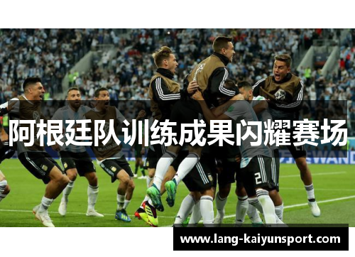 阿根廷队训练成果闪耀赛场