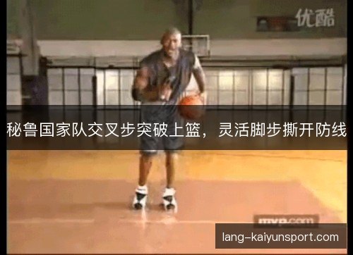 秘鲁国家队交叉步突破上篮,灵活脚步撕开防线 秘鲁国家队交叉步突破上篮,灵活脚步撕开防线