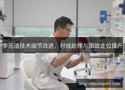 李元浩技术细节改进，对线处理与团战走位提升