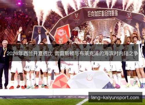 2026年西兰开夏德比 普雷斯顿与布莱克浦的海滨对内陆之争
